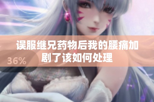 误服继兄药物后我的腰痛加剧了该如何处理