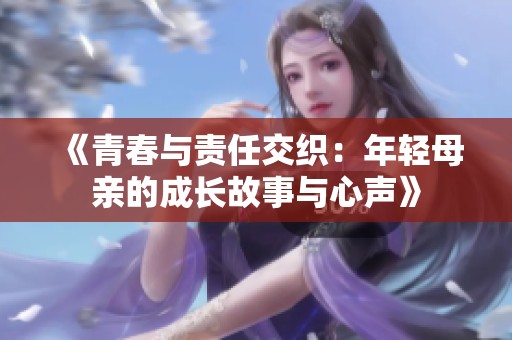 《青春与责任交织：年轻母亲的成长故事与心声》