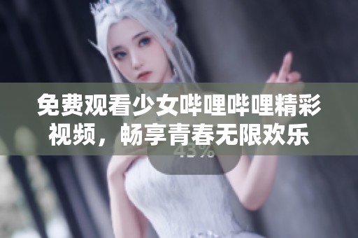 免费观看少女哔哩哔哩精彩视频，畅享青春无限欢乐