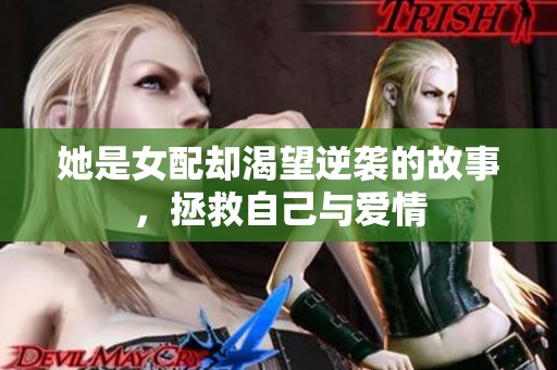 她是女配却渴望逆袭的故事，拯救自己与爱情