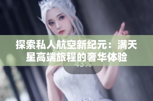 探索私人航空新纪元：满天星高端旅程的奢华体验