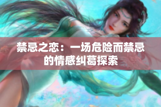 禁忌之恋：一场危险而禁忌的情感纠葛探索