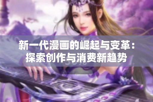 新一代漫画的崛起与变革：探索创作与消费新趋势