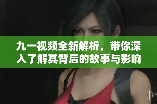 九一视频全新解析，带你深入了解其背后的故事与影响