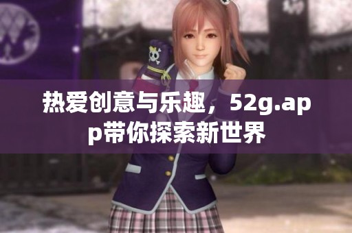 热爱创意与乐趣，52g.app带你探索新世界
