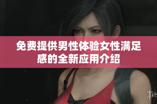 免费提供男性体验女性满足感的全新应用介绍