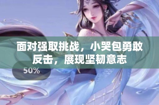 面对强取挑战，小哭包勇敢反击，展现坚韧意志