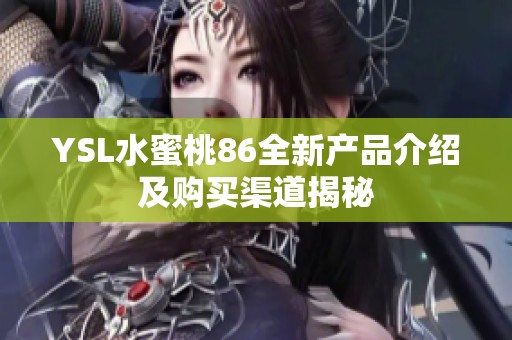 YSL水蜜桃86全新产品介绍及购买渠道揭秘