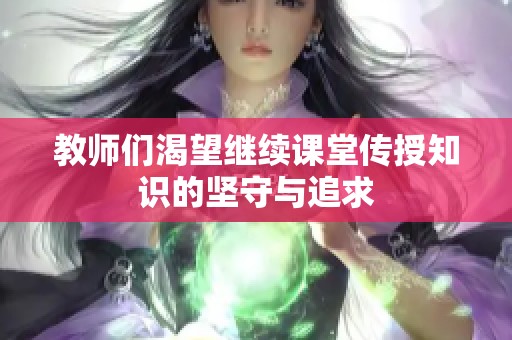 教师们渴望继续课堂传授知识的坚守与追求