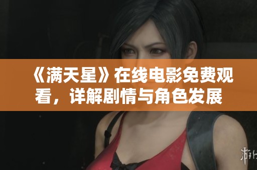 《满天星》在线电影免费观看，详解剧情与角色发展