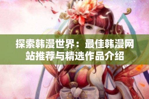 探索韩漫世界：最佳韩漫网站推荐与精选作品介绍