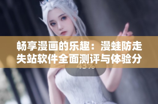 畅享漫画的乐趣：漫蛙防走失站软件全面测评与体验分享