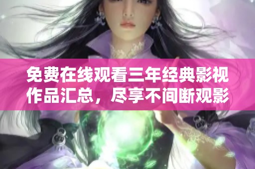 免费在线观看三年经典影视作品汇总，尽享不间断观影乐趣