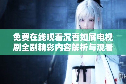 免费在线观看沉香如屑电视剧全剧精彩内容解析与观看指南