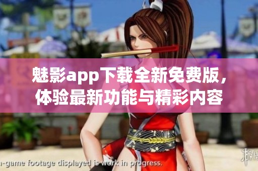 魅影app下载全新免费版，体验最新功能与精彩内容