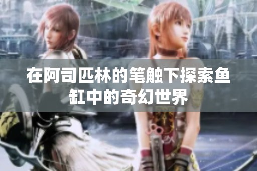 在阿司匹林的笔触下探索鱼缸中的奇幻世界