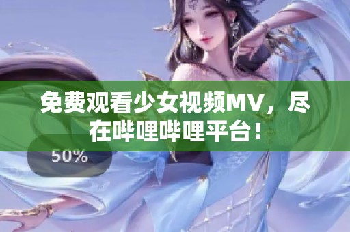 免费观看少女视频MV，尽在哔哩哔哩平台！
