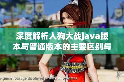 深度解析人狗大战java版本与普通版本的主要区别与特点