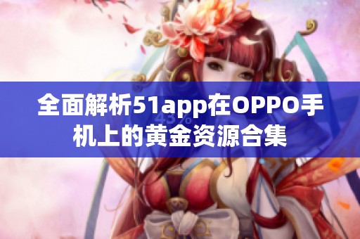 全面解析51app在OPPO手机上的黄金资源合集