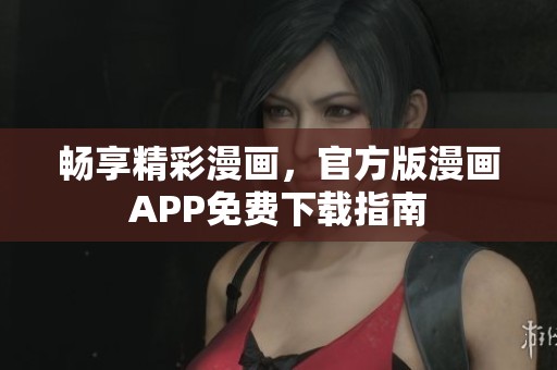 畅享精彩漫画，官方版漫画APP免费下载指南