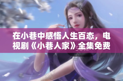 在小巷中感悟人生百态，电视剧《小巷人家》全集免费欣赏