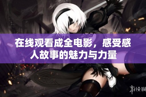 在线观看成全电影，感受感人故事的魅力与力量