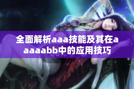 全面解析aaa技能及其在aaaaabb中的应用技巧