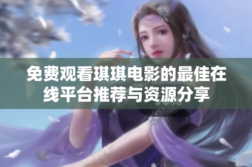 免费观看琪琪电影的最佳在线平台推荐与资源分享