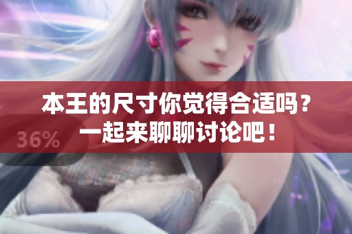 本王的尺寸你觉得合适吗？一起来聊聊讨论吧！