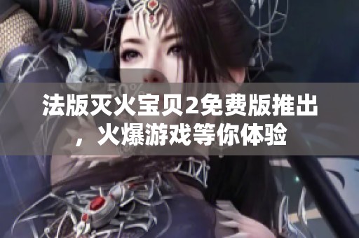 法版灭火宝贝2免费版推出，火爆游戏等你体验