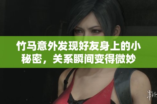 竹马意外发现好友身上的小秘密，关系瞬间变得微妙
