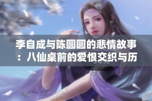 李自成与陈圆圆的悲情故事：八仙桌前的爱恨交织与历史印记