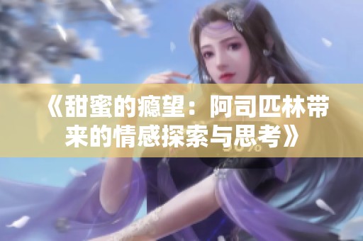 《甜蜜的瘾望：阿司匹林带来的情感探索与思考》