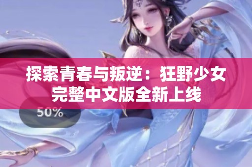 探索青春与叛逆：狂野少女完整中文版全新上线