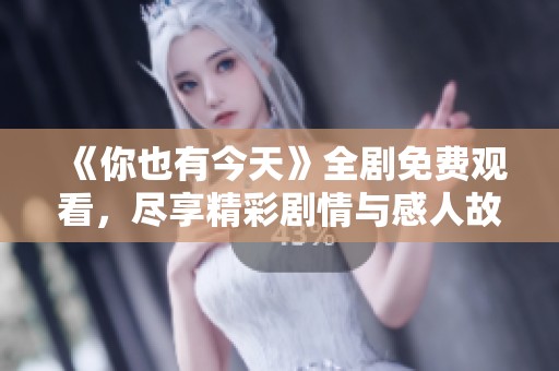 《你也有今天》全剧免费观看，尽享精彩剧情与感人故事