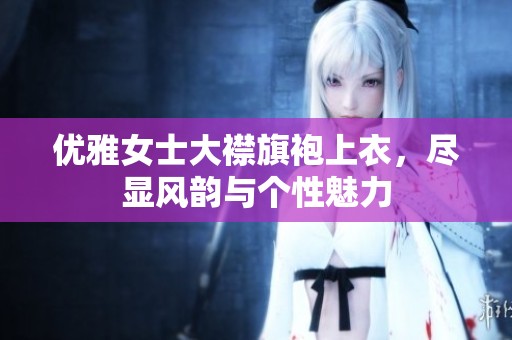 优雅女士大襟旗袍上衣，尽显风韵与个性魅力