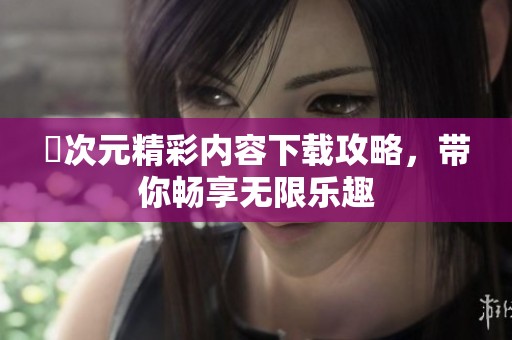囧次元精彩内容下载攻略，带你畅享无限乐趣