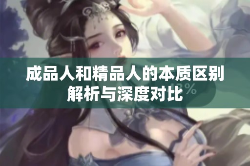 成品人和精品人的本质区别解析与深度对比