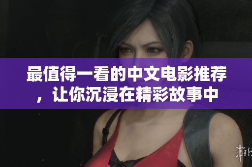 最值得一看的中文电影推荐，让你沉浸在精彩故事中