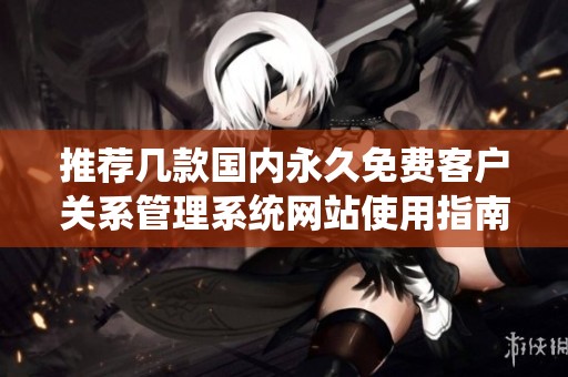 推荐几款国内永久免费客户关系管理系统网站使用指南