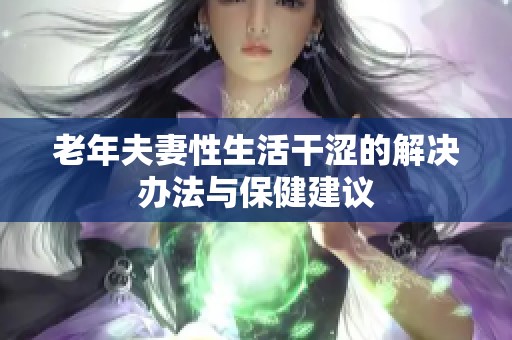 老年夫妻性生活干涩的解决办法与保健建议