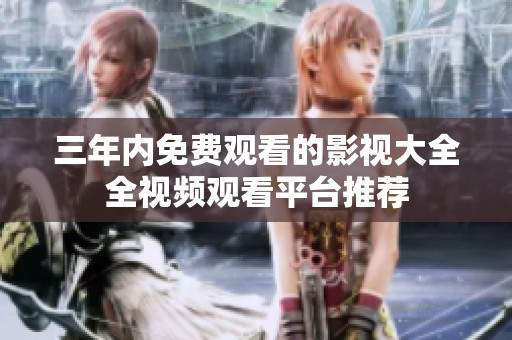三年内免费观看的影视大全全视频观看平台推荐