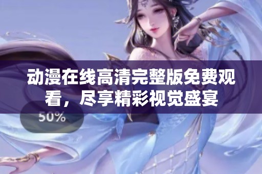 动漫在线高清完整版免费观看，尽享精彩视觉盛宴