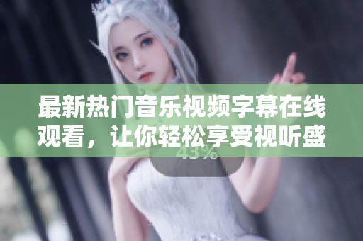 最新热门音乐视频字幕在线观看，让你轻松享受视听盛宴