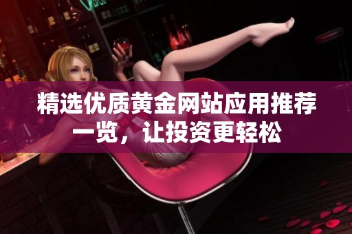 精选优质黄金网站应用推荐一览，让投资更轻松