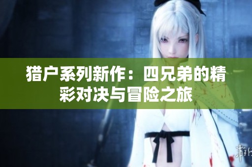 猎户系列新作：四兄弟的精彩对决与冒险之旅