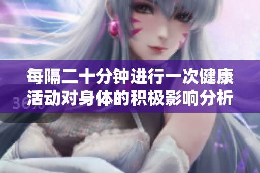 每隔二十分钟进行一次健康活动对身体的积极影响分析