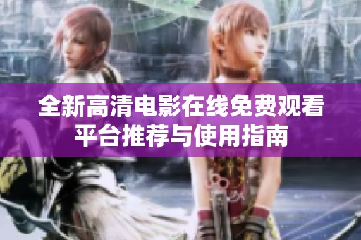 全新高清电影在线免费观看平台推荐与使用指南