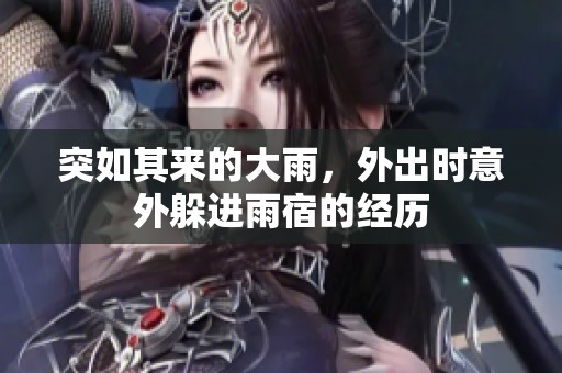 突如其来的大雨，外出时意外躲进雨宿的经历