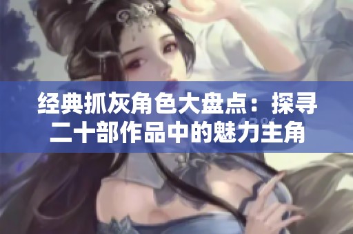 经典抓灰角色大盘点：探寻二十部作品中的魅力主角